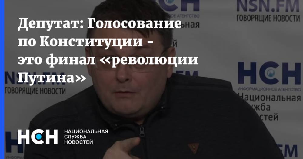 Депутат: Голосование по Конституции - это финал «революции Путина»
