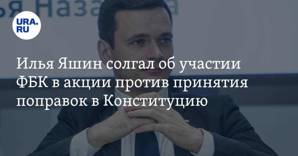 Илья Яшин солгал об участии ФБК в акции против принятия поправок в Конституцию