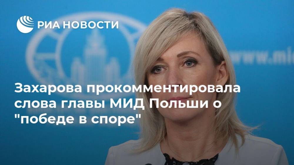 Захарова прокомментировала слова главы МИД Польши о "победе в споре"
