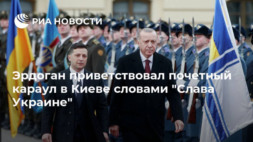 Эрдоган приветствовал почетный караул в Киеве словами "Слава Украине"