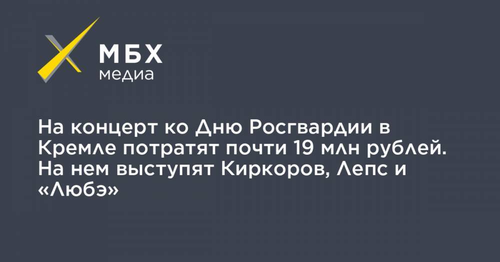 На концерт ко Дню Росгвардии в Кремле потратят почти 19 млн рублей. На нем выступят Киркоров, Лепс и «Любэ»