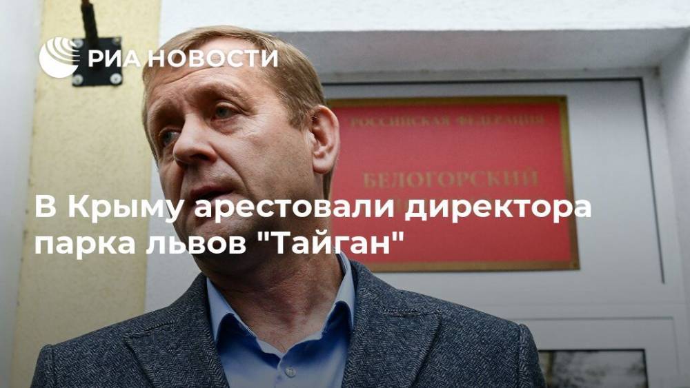 В Крыму арестовали директора парка львов "Тайган"