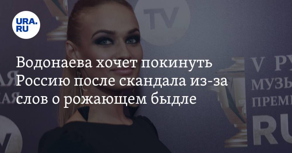 Водонаева хочет покинуть Россию после скандала из-за слов о рожающем быдле