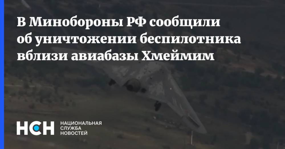 В Минобороны РФ сообщили об уничтожении беспилотника вблизи авиабазы Хмеймим