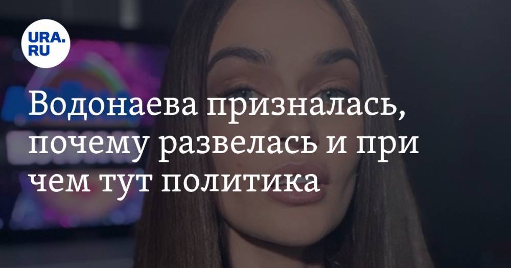 Водонаева призналась, почему развелась и при чем тут политика