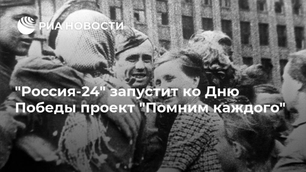 "Россия-24" запустит ко Дню Победы проект "Помним каждого"