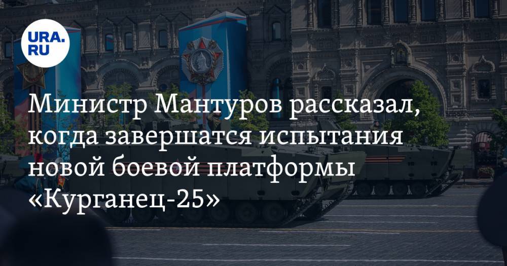 Министр Мантуров рассказал, когда завершатся испытания новой боевой платформы «Курганец-25»