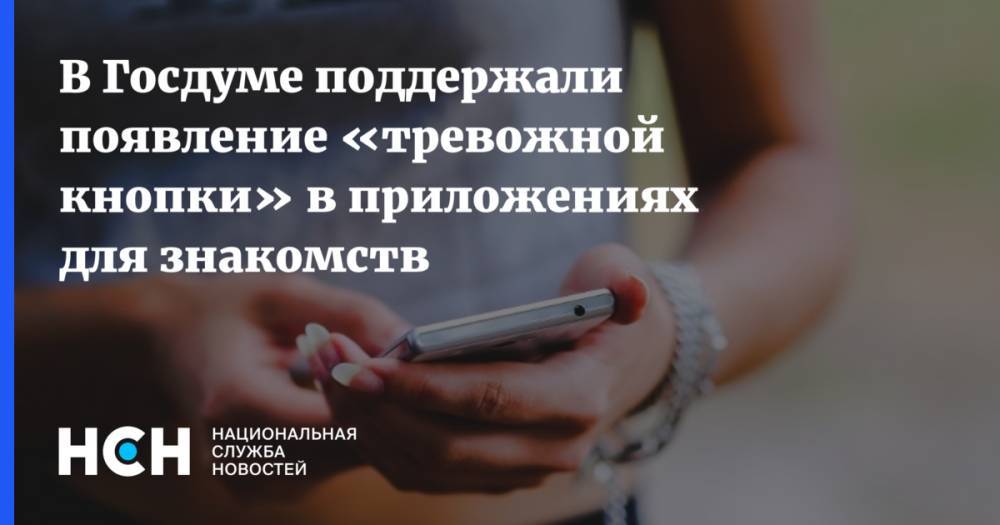 В Госдуме поддержали появление «тревожной кнопки» в приложениях для знакомств