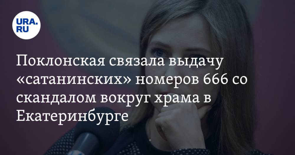 Поклонская связала выдачу «сатанинских» номеров 666 со скандалом вокруг храма в Екатеринбурге
