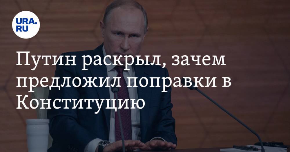 Путин раскрыл, зачем предложил поправки в Конституцию