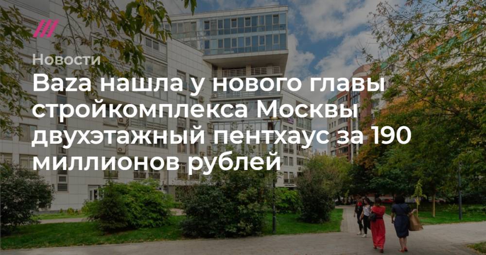 Baza нашла у нового главы стройкомплекса Москвы двухэтажный пентхаус за 190 миллионов рублей