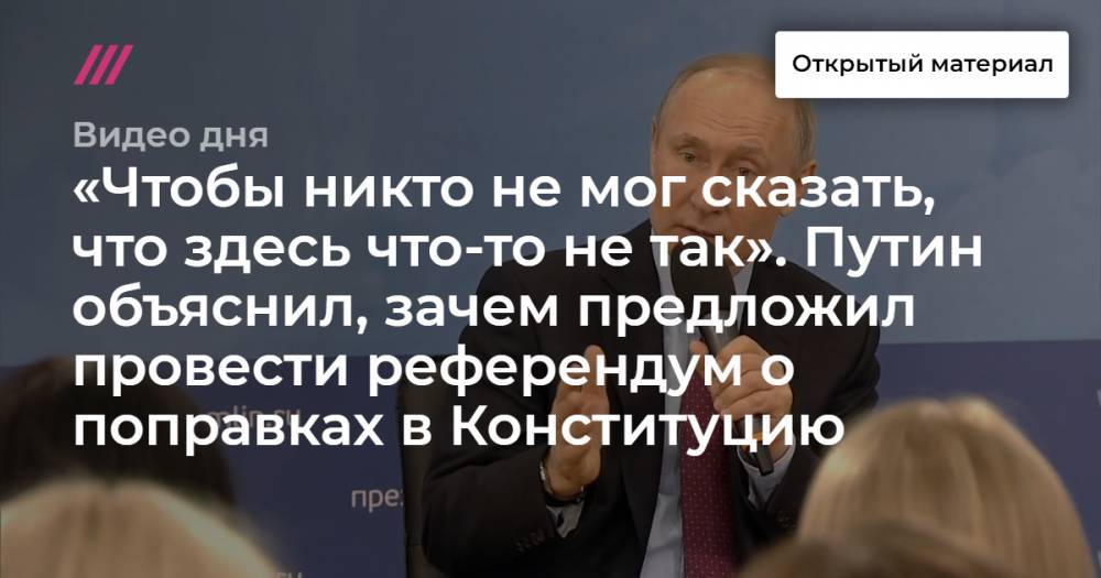 «Чтобы никто не мог сказать, что здесь что-то не так». Путин объяснил, зачем предложил провести референдум о поправках в Конституцию.