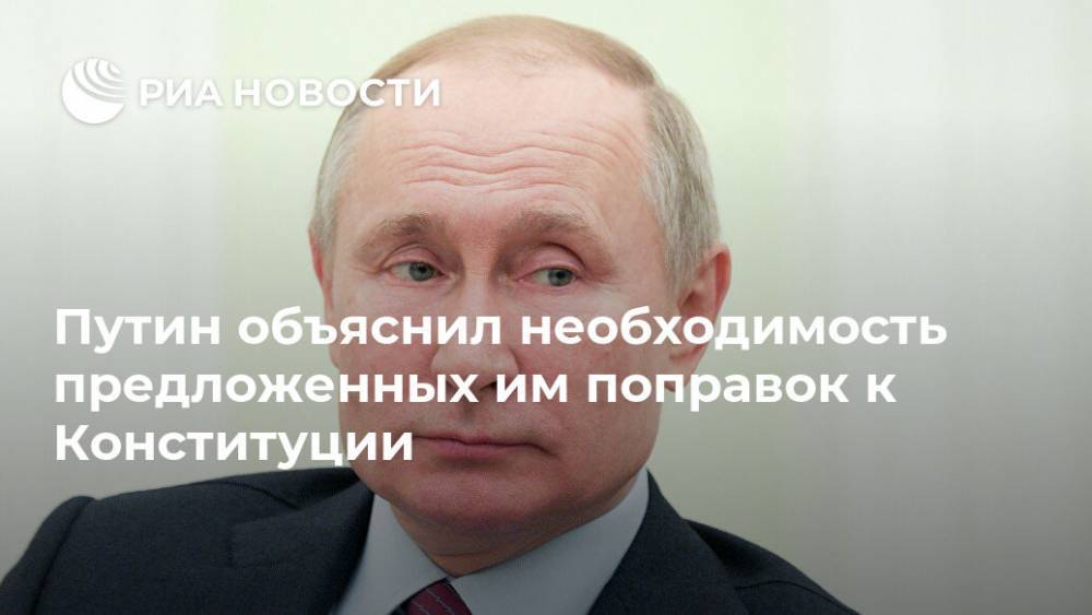 Путин объяснил необходимость предложенных им поправок к Конституции