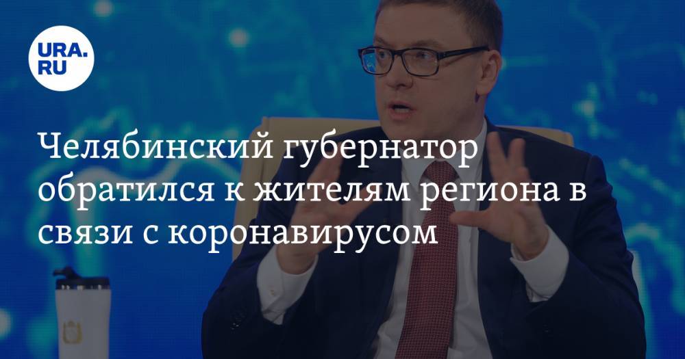 Челябинский губернатор обратился к жителям региона в связи с коронавирусом