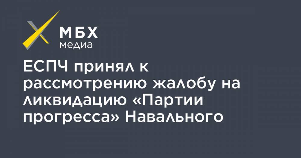 ЕСПЧ принял к рассмотрению жалобу на ликвидацию «Партии прогресса» Навального