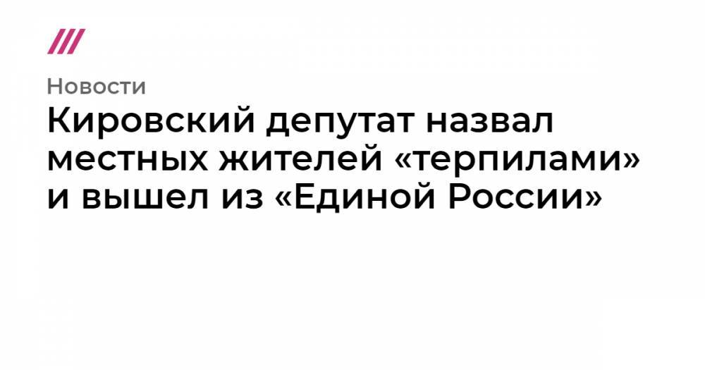 Кировский депутат назвал местных жителей «терпилами» и вышел из «Единой России»