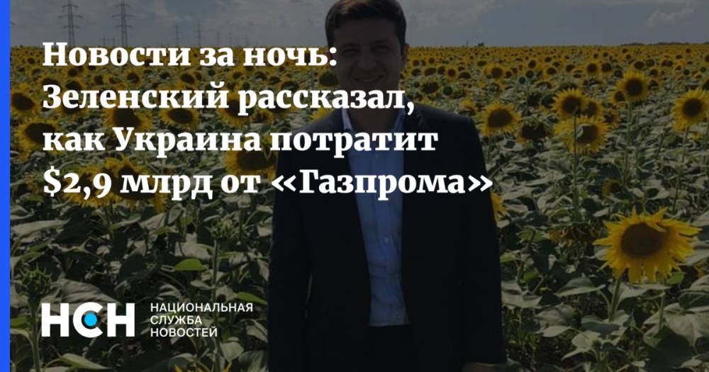 Новости за ночь: Зеленский рассказал, как Украина потратит $2,9 млрд от «Газпрома»