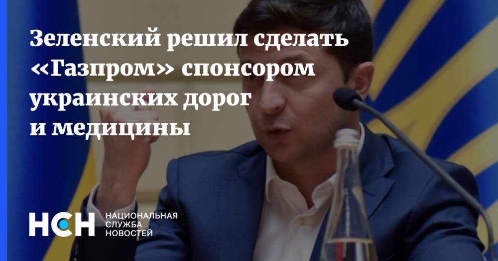 Зеленский решил сделать «Газпром» спонсором украинских дорог и медицины