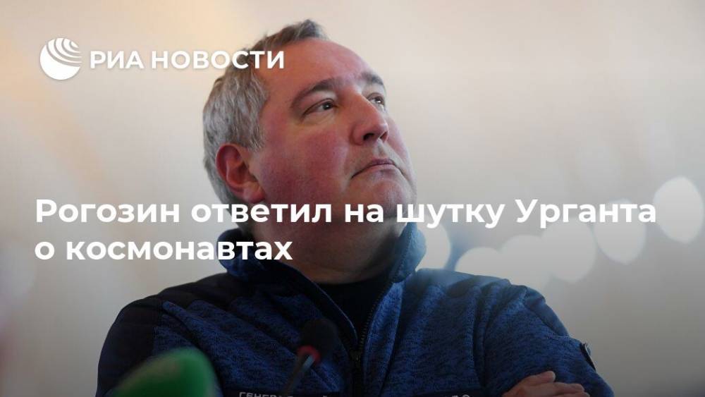 Рогозин ответил на шутку Урганта о космонавтах