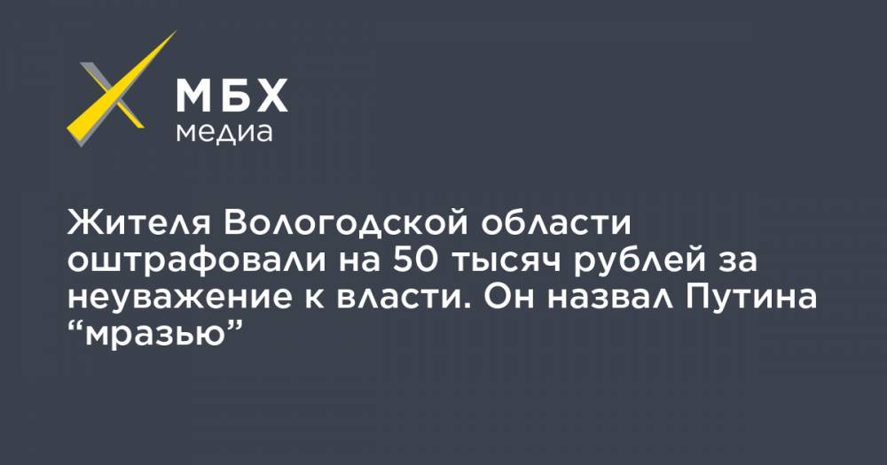 Жителя Вологодской области оштрафовали на 50 тысяч рублей за неуважение к власти. Он назвал Путина “мразью”