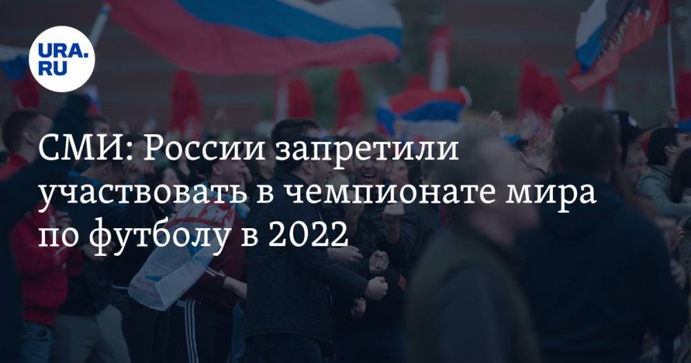 СМИ: России запретили участвовать в чемпионате мира по футболу в 2022