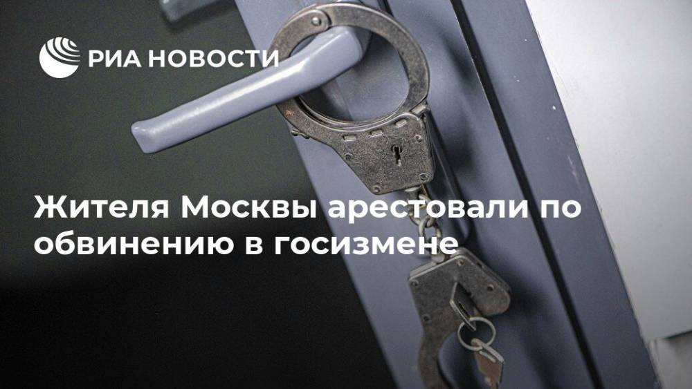 Жителя Москвы арестовали по обвинению в госизмене
