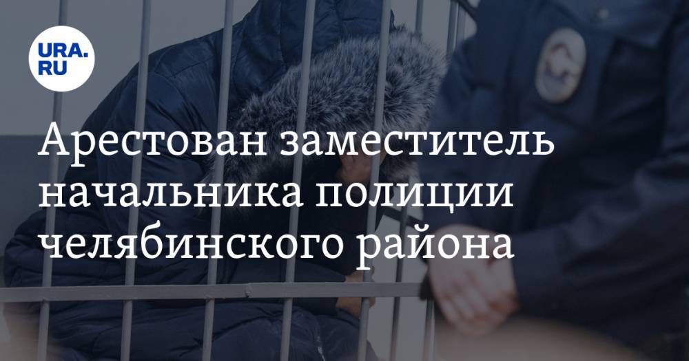 Арестован заместитель начальника полиции челябинского района