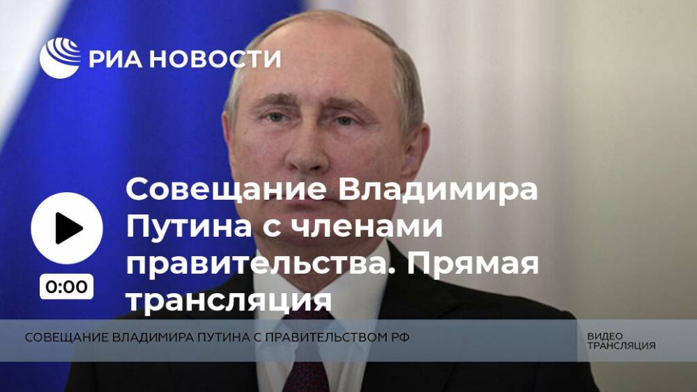 Совещание Владимира Путина с членами правительства. Прямая трансляция