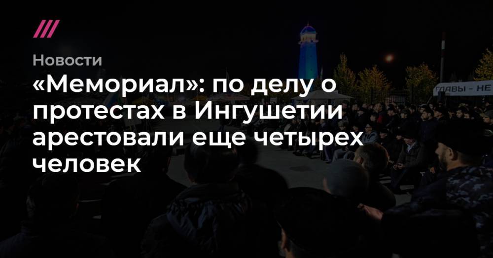 «Мемориал»: по делу о протестах в Ингушетии арестовали еще четырех человек