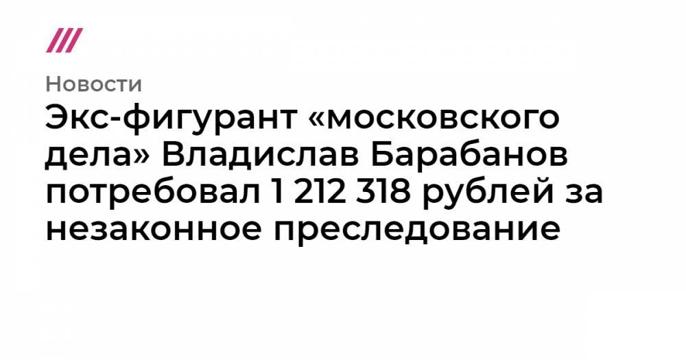 Экс-фигурант «московского дела» Владислав Барабанов потребовал 1 212 318 рублей за незаконное преследование