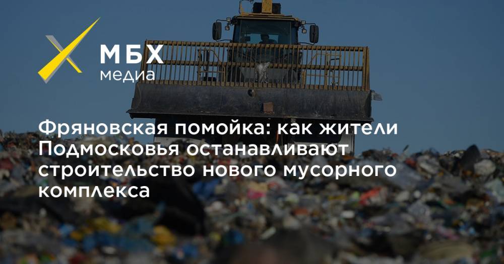 Фряновская помойка: как жители Подмосковья останавливают строительство нового мусорного комплекса