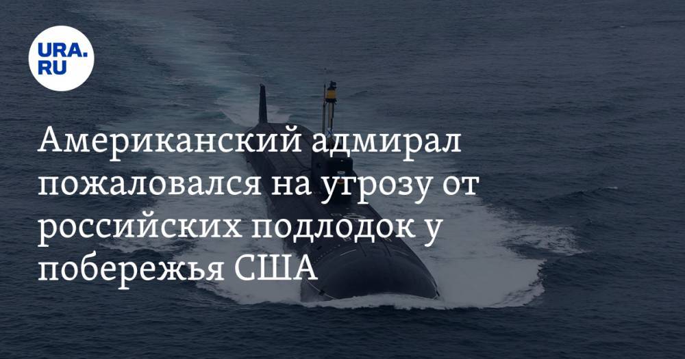 Американский адмирал пожаловался на угрозу от российских подлодок у побережья США