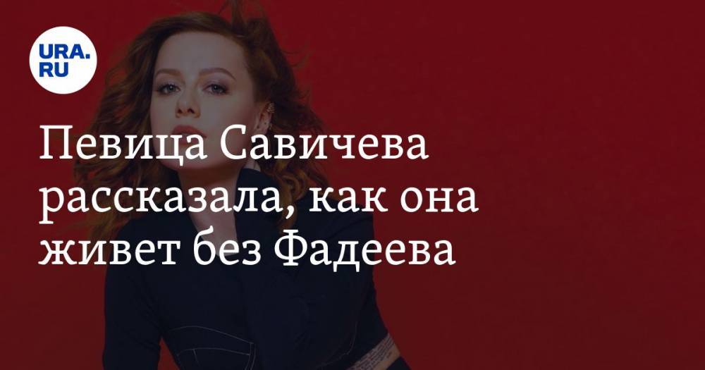 Певица Савичева рассказала, как она живет без Фадеева