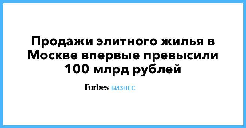 Продажи элитного жилья в Москве впервые превысили 100 млрд рублей