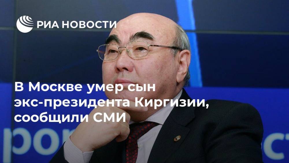 В Москве умер сын экс-президента Киргизии, сообщили СМИ