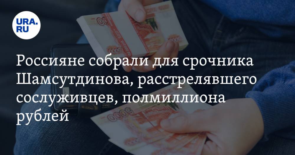 Россияне собрали для срочника Шамсутдинова, расстрелявшего сослуживцев, полмиллиона рублей