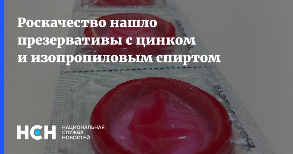 Роскачество нашло презервативы с цинком и изопропиловым спиртом