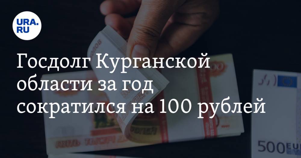 Госдолг Курганской области за год сократился на 100 рублей