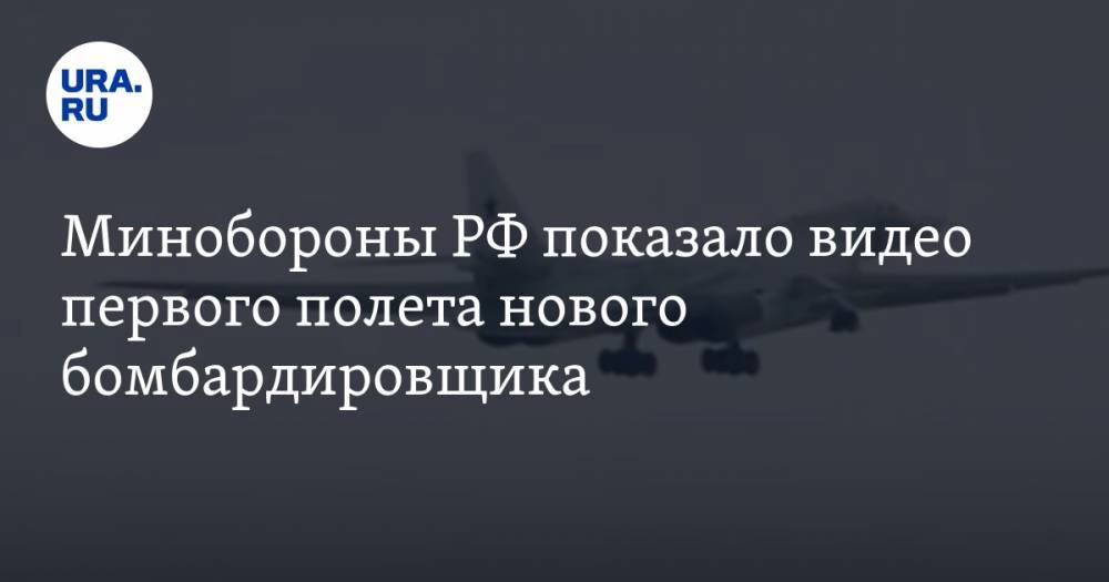 Минобороны РФ показало видео первого полета нового бомбардировщика