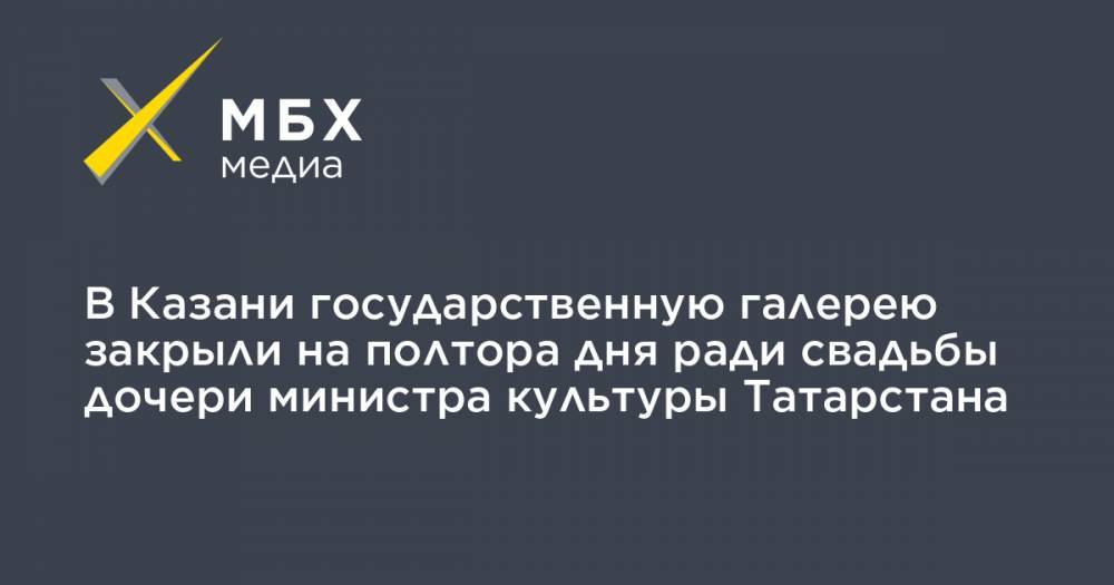 В Казани государственную галерею закрыли на полтора дня ради свадьбы дочери министра культуры Татарстана