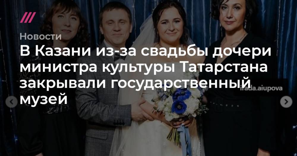 В Казани из-за свадьбы дочери министра культуры Татарстана закрывали государственный музей