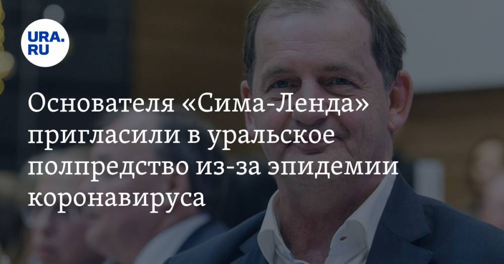 Основателя «Сима-Ленда» пригласили в уральское полпредство из-за эпидемии коронавируса