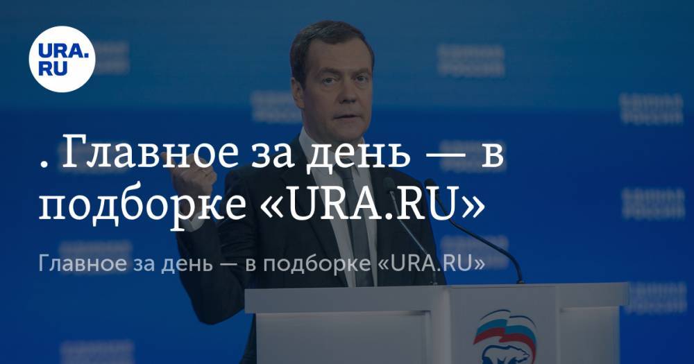 Кто стал губернатором Пермского края, Счетная палата оценила провал правительства Медведева, «Первый канал» назвал неожиданный источник коронавируса. Главное за день — в подборке «URA.RU»
