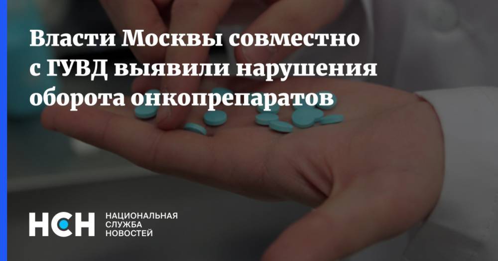 Власти Москвы совместно с ГУВД выявили нарушения оборота онкопрепаратов