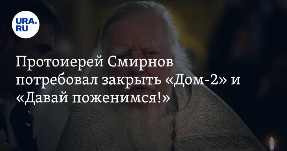 Протоиерей Смирнов потребовал закрыть «Дом-2» и «Давай поженимся!»