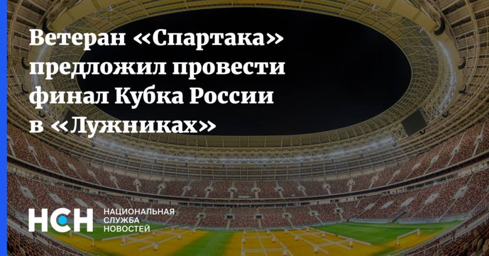 Ветеран «Спартака» предложил провести финал Кубка России в «Лужниках»