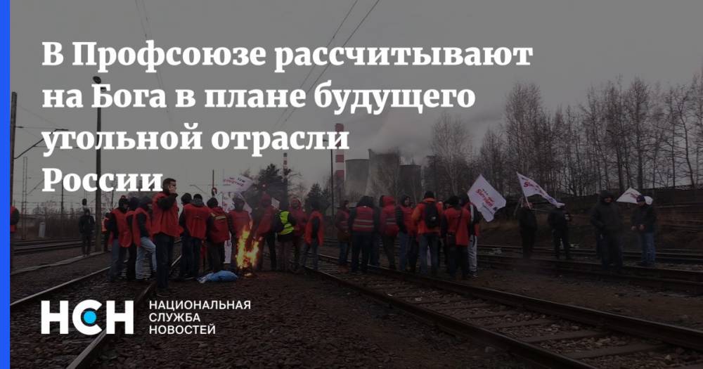 В Профсоюзе рассчитывают на Бога в плане будущего угольной отрасли России