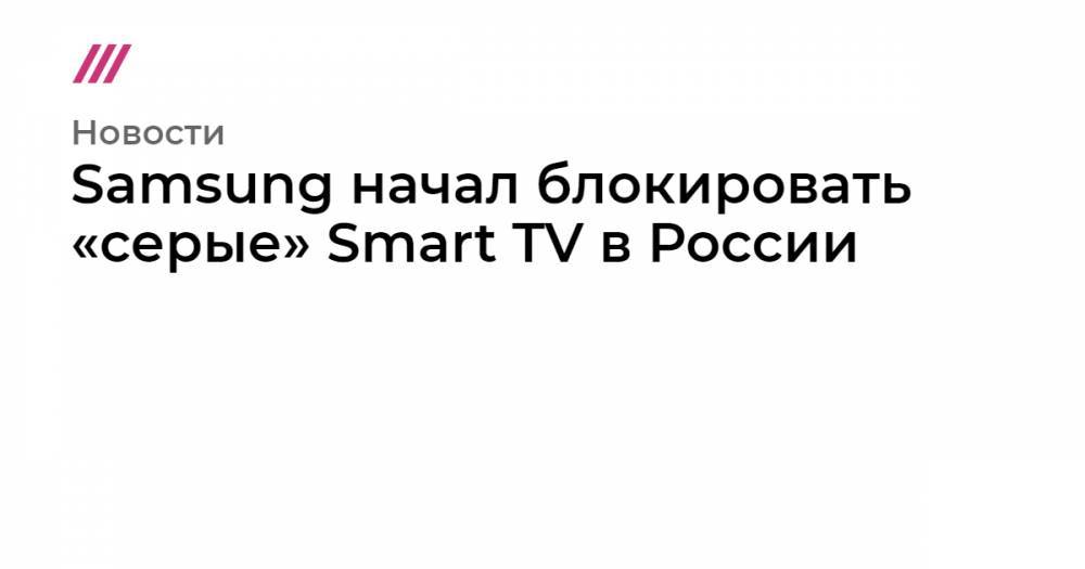 Samsung начал блокировать умные функции «серых» телевизоров в России