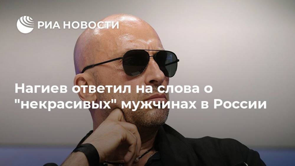 Нагиев ответил на слова о "некрасивых" мужчинах в России
