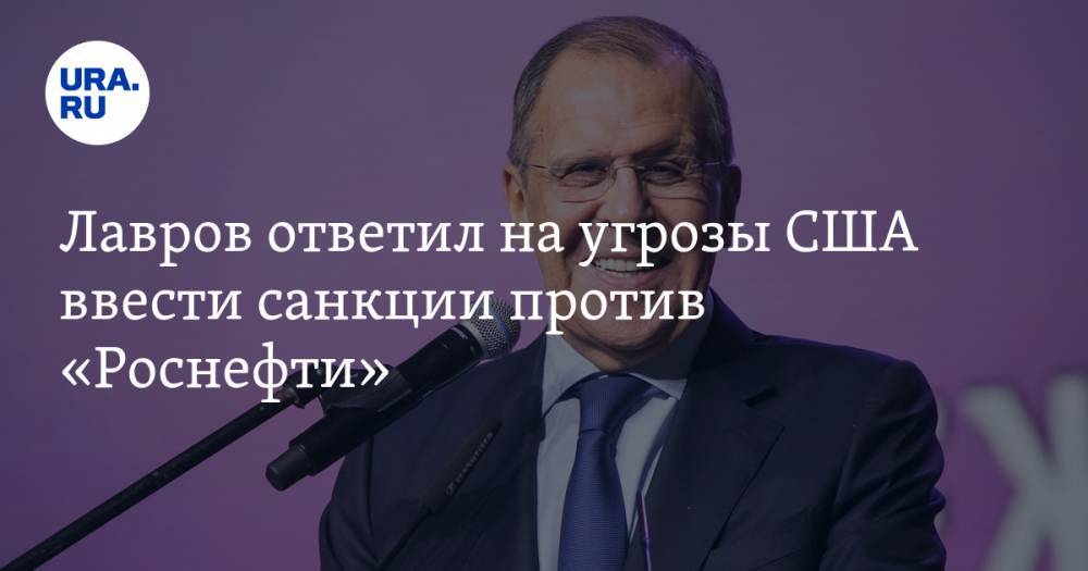 Лавров ответил на угрозы США ввести санкции против «Роснефти»